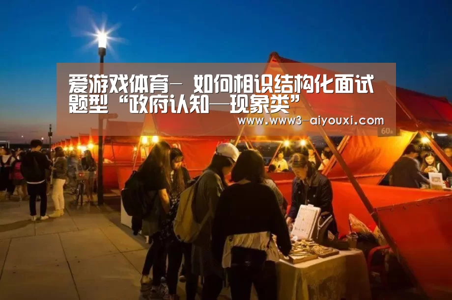 爱游戏体育-
如何相识结构化面试题型“政府认知—现象类”(图1) 爱游戏体育全站